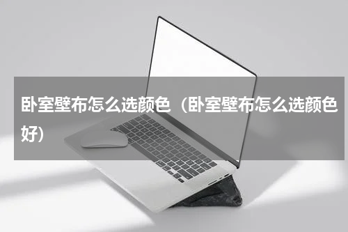 卧室壁布怎么选颜色(卧室壁布怎么选颜色好)