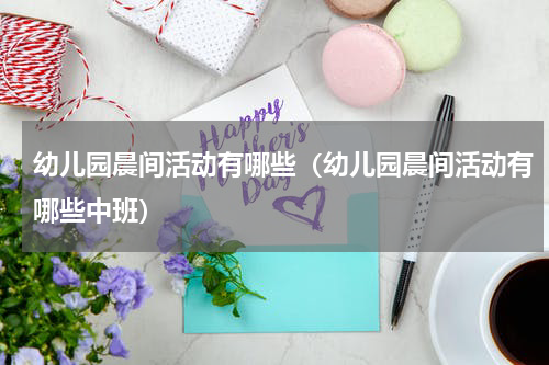 幼儿园晨间活动有哪些(幼儿园晨间活动有哪些中班)