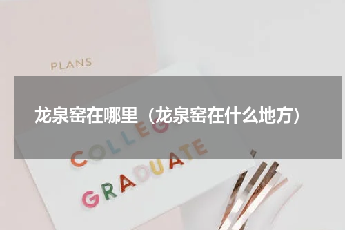 龙泉窑在哪里（龙泉窑在什么地方）