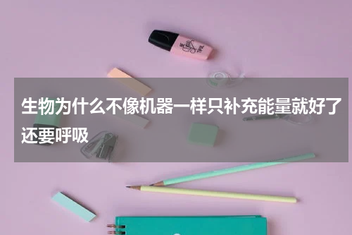 生物为什么不像机器一样只补充能量就好了还要呼吸
