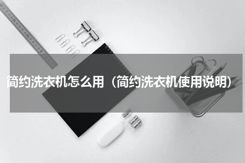 简约洗衣机怎么用(简约洗衣机使用说明)