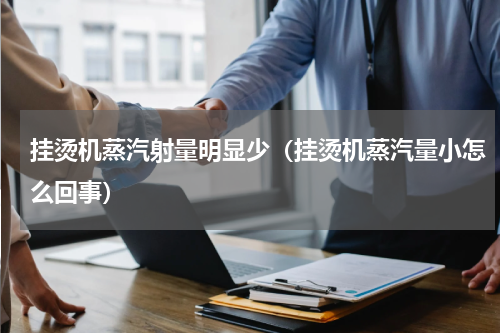 挂烫机蒸汽射量明显少(挂烫机蒸汽量小怎么回事)