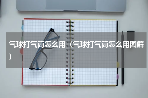 气球打气筒怎么用(气球打气筒怎么用图解)