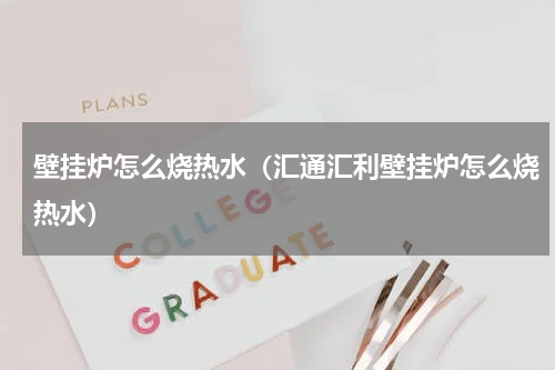 壁挂炉怎么烧热水（汇通汇利壁挂炉怎么烧热水）