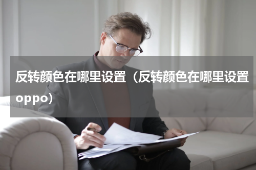 反转颜色在哪里设置(反转颜色在哪里设置oppo)
