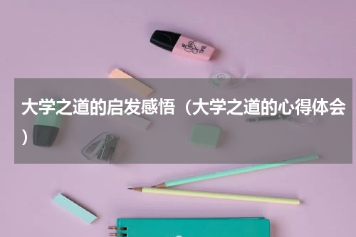 大学之道的启发感悟（大学之道的心得体会）