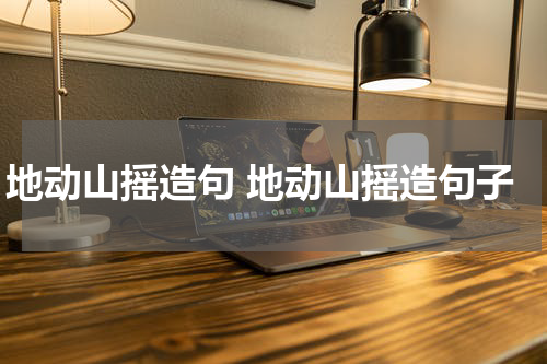 地动山摇造句 地动山摇造句子