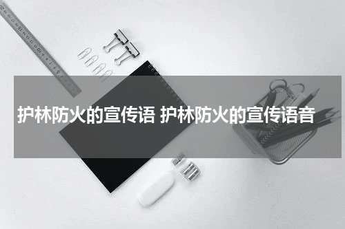 护林防火的宣传语 护林防火的宣传语音