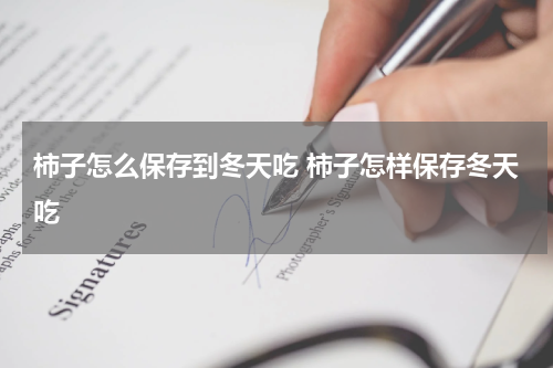 柿子怎么保存到冬天吃 柿子怎样保存冬天吃