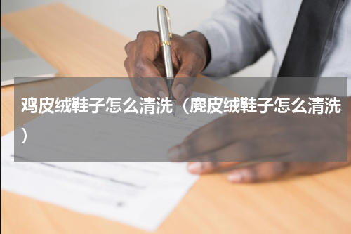 鸡皮绒鞋子怎么清洗(麂皮绒鞋子怎么清洗)