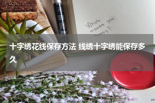十字绣花线保存方法 线绣十字绣能保存多久