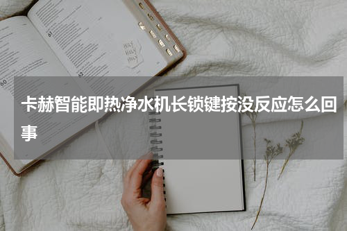 卡赫智能即热净水机长锁键按没反应怎么回事