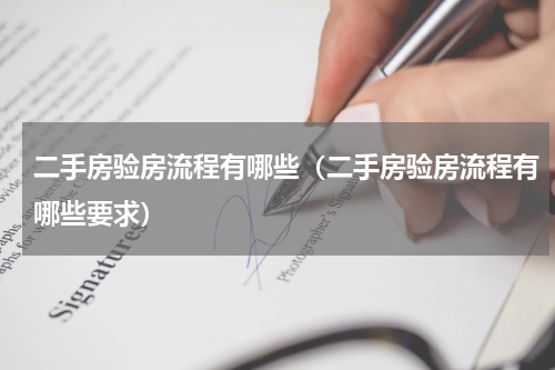 二手房验房流程有哪些(二手房验房流程有哪些要求)