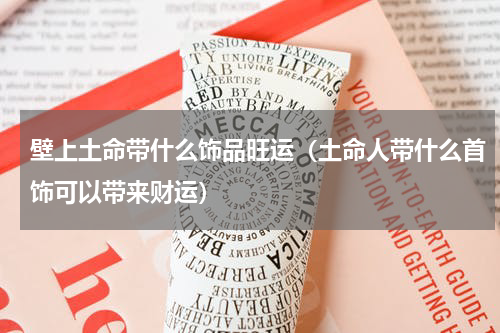 壁上土命带什么饰品旺运(土命人带什么首饰可以带来财运)