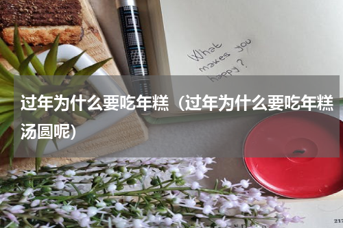 过年为什么要吃年糕（过年为什么要吃年糕汤圆呢）