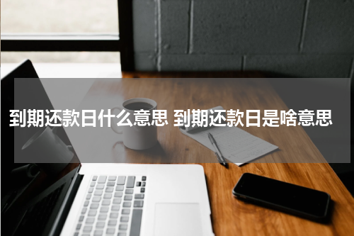 到期还款日什么意思 到期还款日是啥意思