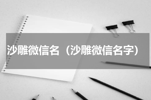 沙雕微信名（沙雕微信名字）