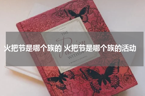 火把节是哪个族的 火把节是哪个族的活动