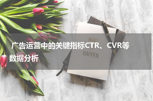 广告运营中的关键指标CTR、CVR等数据分析