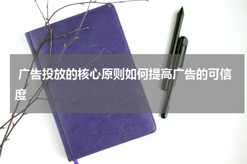 广告投放的核心原则如何提高广告的可信度