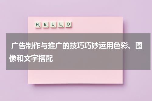 广告制作与推广的技巧巧妙运用色彩、图像和文字搭配