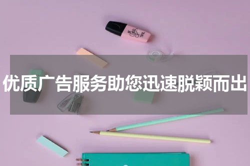 优质广告服务助您迅速脱颖而出