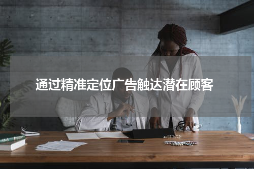 通过精准定位广告触达潜在顾客