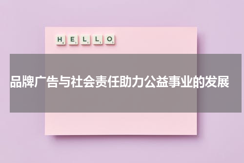 品牌广告与社会责任助力公益事业的发展