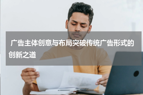 广告主体创意与布局突破传统广告形式的创新之道