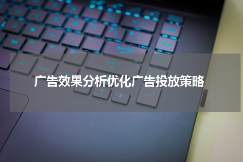  广告效果分析优化广告投放策略
