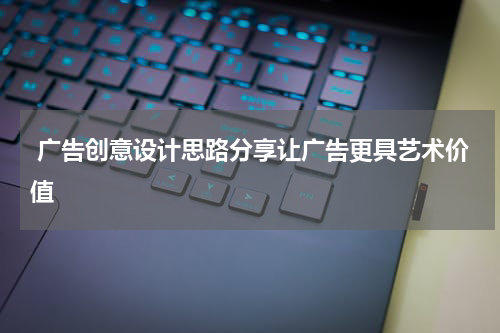  广告创意设计思路分享让广告更具艺术价值