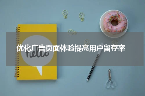  优化广告页面体验提高用户留存率