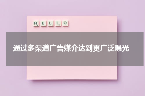 通过多渠道广告媒介达到更广泛曝光