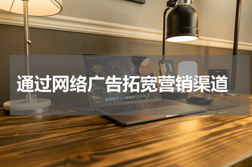 通过网络广告拓宽营销渠道
