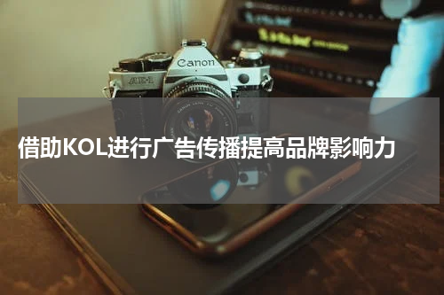 借助KOL进行广告传播提高品牌影响力