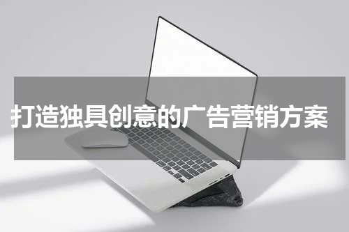 打造独具创意的广告营销方案