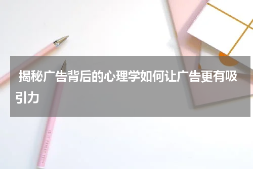  揭秘广告背后的心理学如何让广告更有吸引力