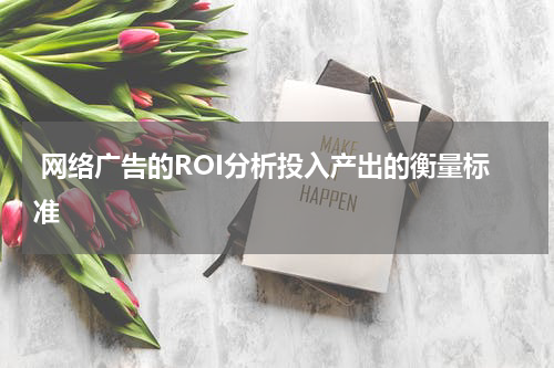  网络广告的ROI分析投入产出的衡量标准