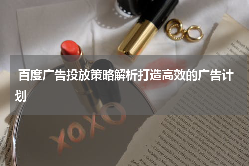 百度广告投放策略解析打造高效的广告计划