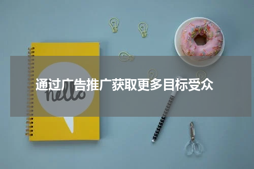  通过广告推广获取更多目标受众