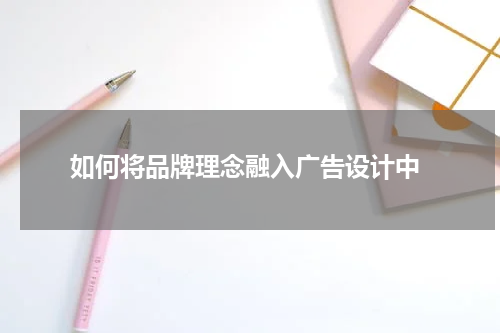  如何将品牌理念融入广告设计中