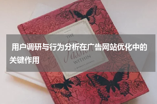  用户调研与行为分析在广告网站优化中的关键作用