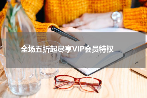 全场五折起尽享VIP会员特权