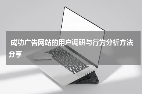  成功广告网站的用户调研与行为分析方法分享
