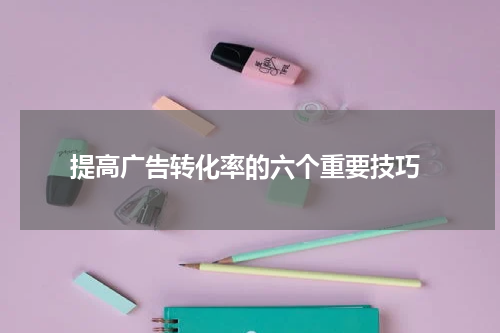 提高广告转化率的六个重要技巧