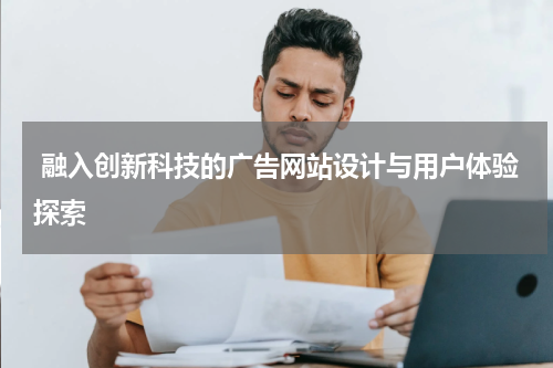  融入创新科技的广告网站设计与用户体验探索