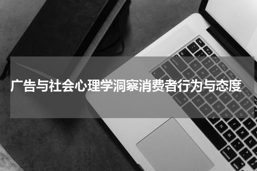 广告与社会心理学洞察消费者行为与态度
