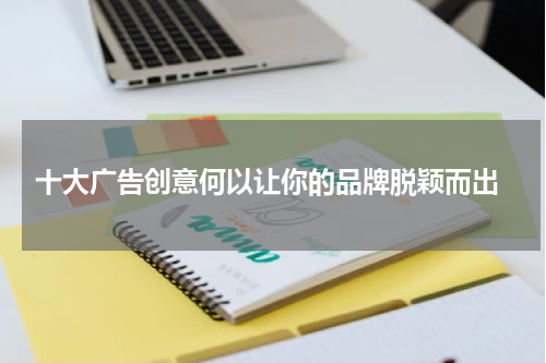  十大广告创意何以让你的品牌脱颖而出