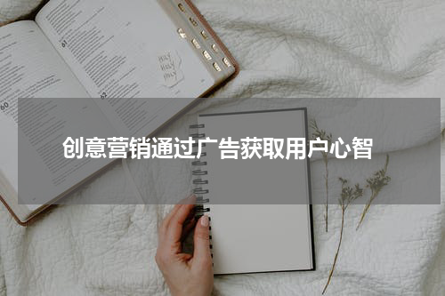 创意营销通过广告获取用户心智