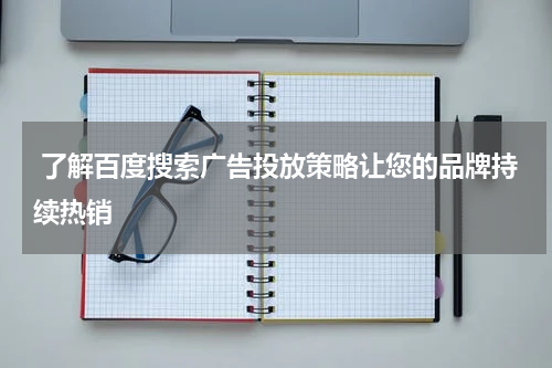  了解百度搜索广告投放策略让您的品牌持续热销